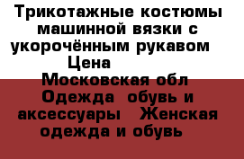 Трикотажные костюмы машинной вязки с укорочённым рукавом  › Цена ­ 3 500 - Московская обл. Одежда, обувь и аксессуары » Женская одежда и обувь   